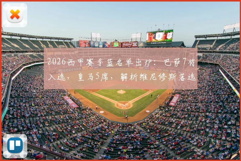 2026西甲赛季蓝名单出炉:巴萨7将入选,皇马5席,解析维尼修斯落选原因与赛季蓝评选标准