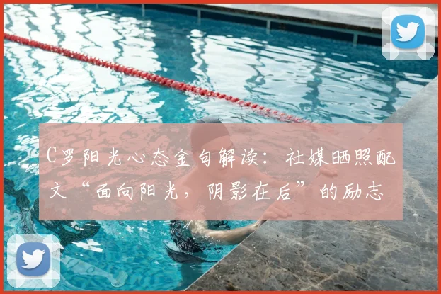 C罗阳光心态金句解读:社媒晒照配文“面向阳光,阴影在后”的励志力量与积极启示