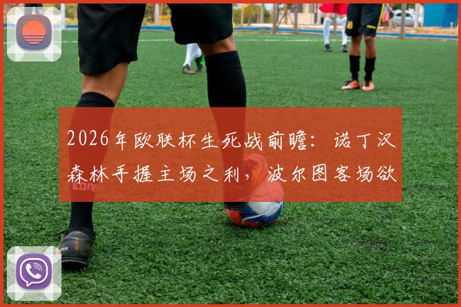 2026年欧联杯生死战前瞻：诺丁汉森林手握主场之利，波尔图客场欲雪前耻晋级分析