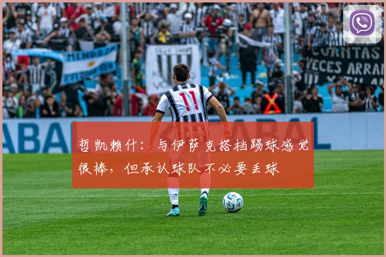 哲凯赖什:与伊萨克搭档踢球感觉很棒,但承认球队不必要丢球