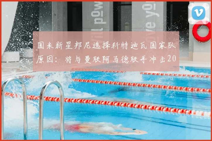 国米新星邦尼选择科特迪瓦国家队原因：将与曼联阿马德联手冲击2026世界杯，详细解析非洲象军前景