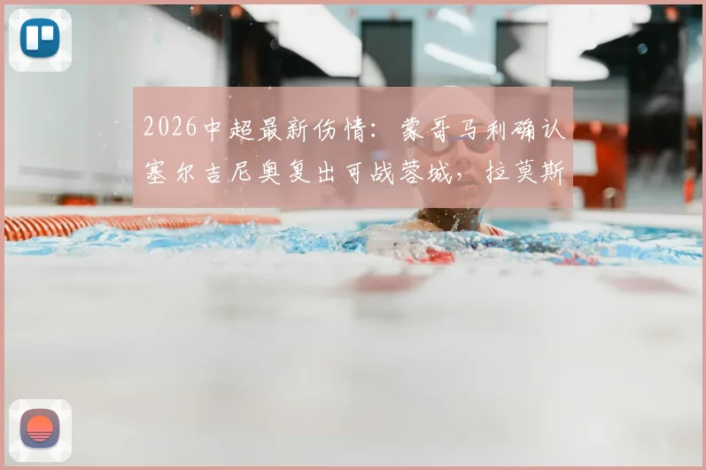 2026中超最新伤情:蒙哥马利确认塞尔吉尼奥复出可战蓉城,拉莫斯伤势评估中,球队战力影响几何