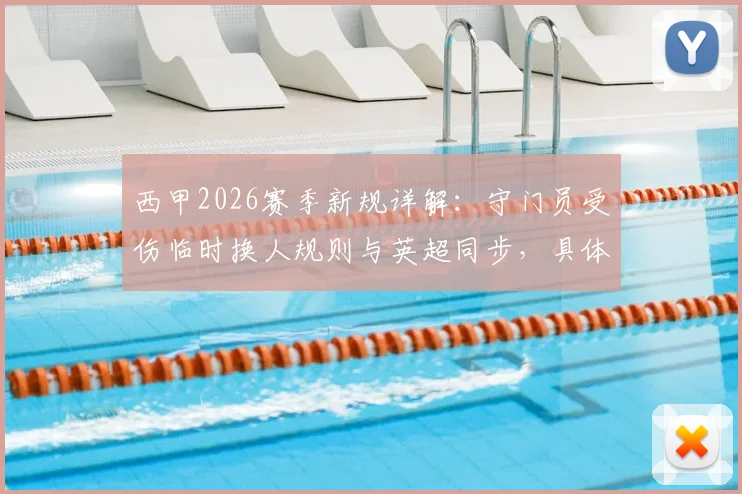 西甲2026赛季新规详解：守门员受伤临时换人规则与英超同步，具体内容及影响前瞻