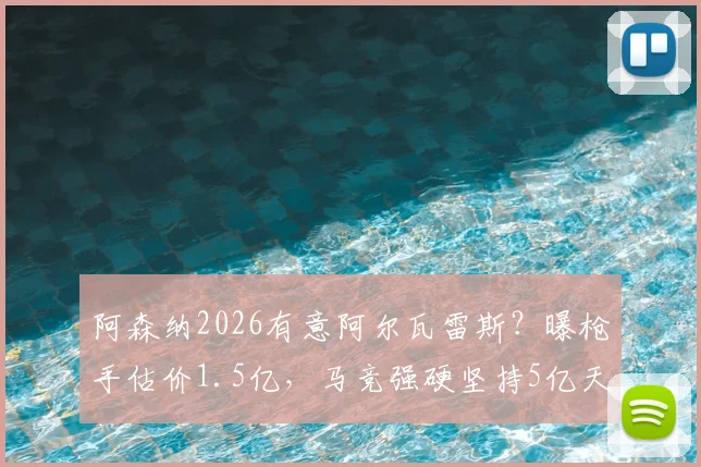 阿森纳2026有意阿尔瓦雷斯？曝枪手估价1.5亿，马竞强硬坚持5亿天价转会费