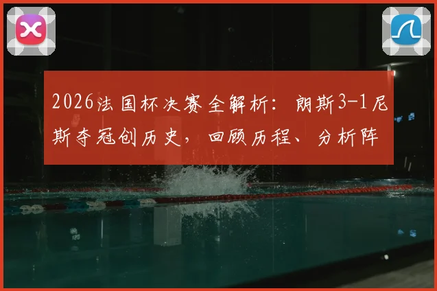 2026法国杯决赛全解析:朗斯3-1尼斯夺冠创历史,回顾历程、分析阵容、探讨法甲格局影响