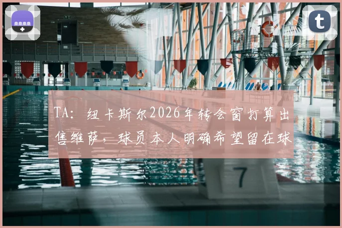 TA：纽卡斯尔2026年转会窗打算出售维萨，球员本人明确希望留在球队，交易陷僵局