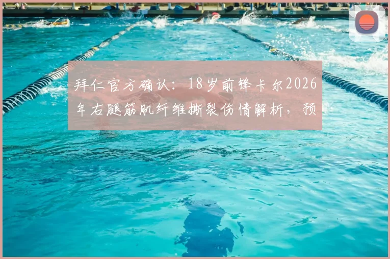 拜仁官方确认:18岁前锋卡尔2026年右腿筋肌纤维撕裂伤情解析,预计缺阵时间及恢复要点全知道