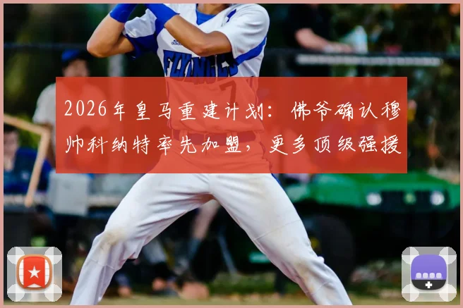 2026年皇马重建计划:佛爷确认穆帅科纳特率先加盟,更多顶级强援已在路上