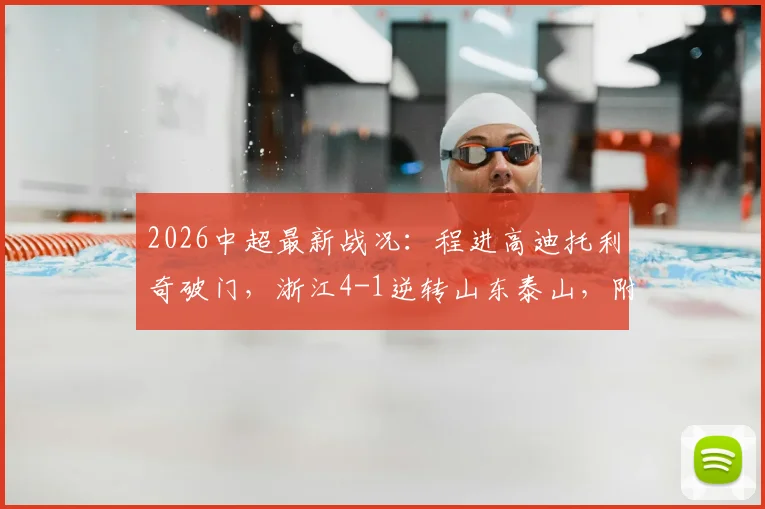 2026中超最新战况：程进高迪托利奇破门，浙江4-1逆转山东泰山，附全场集锦与技术统计