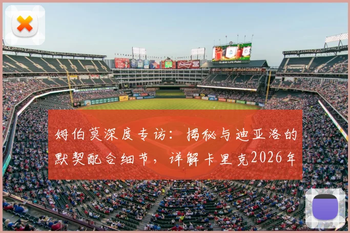 姆伯莫深度专访：揭秘与迪亚洛的默契配合细节，详解卡里克2026年执教前景与去留悬念