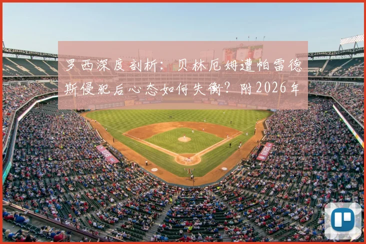 罗西深度剖析：贝林厄姆遭帕雷德斯侵犯后心态如何失衡？附2026年关键战状态分析与心态调整指南