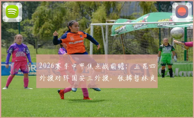 2026赛季中甲焦点战前瞻:玉昆四外援对阵国安三外援,张稀哲林良铭领衔本土核心较量