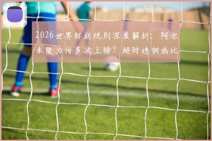 2026世界杯新规则深度解析：阿尔米隆为何多次上榜？超时违例成比赛新焦点