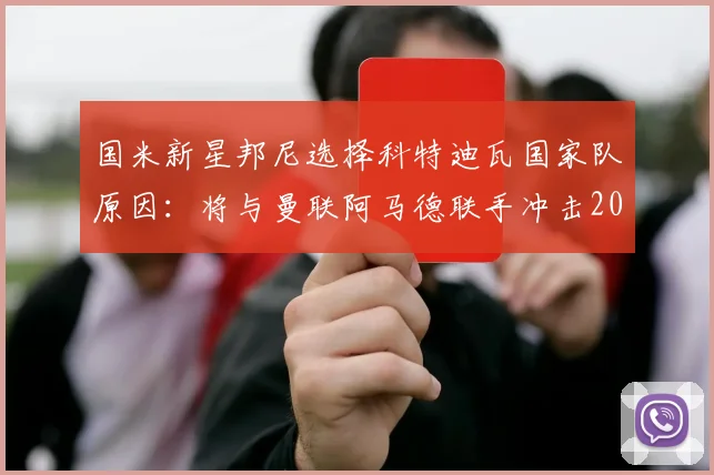 国米新星邦尼选择科特迪瓦国家队原因:将与曼联阿马德联手冲击2026世界杯,详细解析非洲象军前景