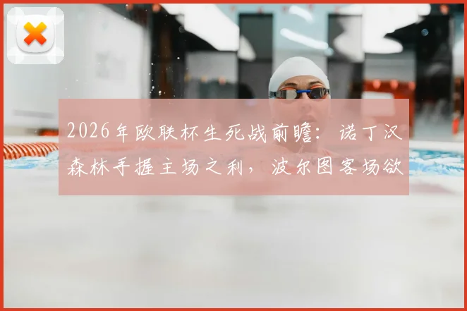 2026年欧联杯生死战前瞻：诺丁汉森林手握主场之利，波尔图客场欲雪前耻晋级分析